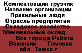 Комлектовщик-грузчик › Название организации ­ Правильные люди › Отрасль предприятия ­ Складское хозяйство › Минимальный оклад ­ 24 000 - Все города Работа » Вакансии   . Томская обл.,Томск г.